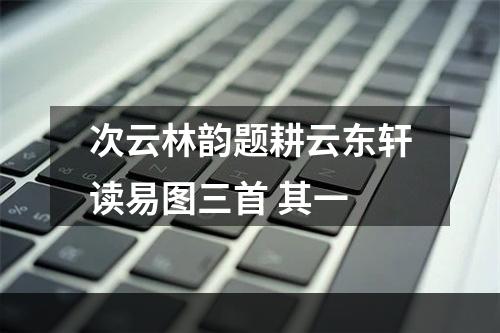 次云林韵题耕云东轩读易图三首 其一