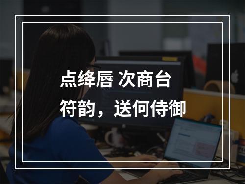点绛唇 次商台符韵，送何侍御
