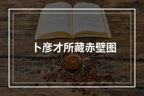 卜彦才所藏赤壁图