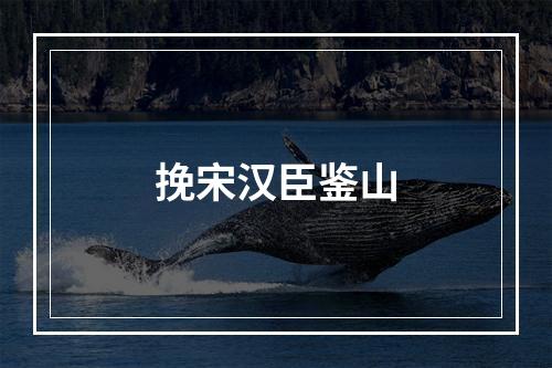 挽宋汉臣鉴山