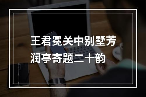 王君冕关中别墅芳润亭寄题二十韵