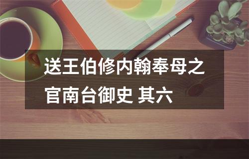 送王伯修内翰奉母之官南台御史 其六