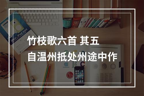 竹枝歌六首 其五 自温州抵处州途中作