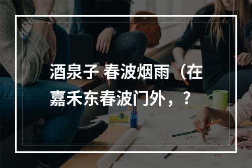 酒泉子 春波烟雨（在嘉禾东春波门外，?