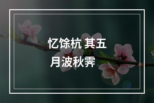 忆馀杭 其五 月波秋霁