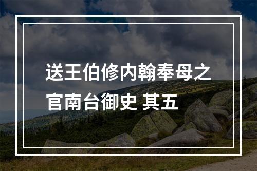 送王伯修内翰奉母之官南台御史 其五