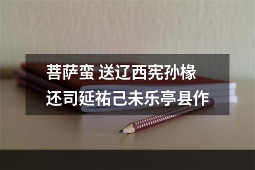 菩萨蛮 送辽西宪孙椽还司延祐己未乐亭县作