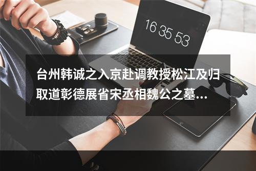 台州韩诚之入京赴调教授松江及归取道彰德展省宋丞相魏公之墓绝句三首送之 其一