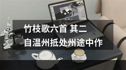 竹枝歌六首 其二 自温州抵处州途中作