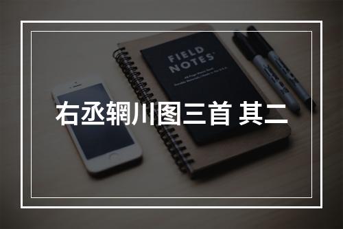 右丞辋川图三首 其二