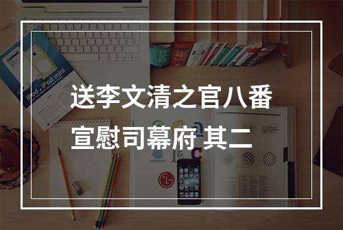 送李文清之官八番宣慰司幕府 其二