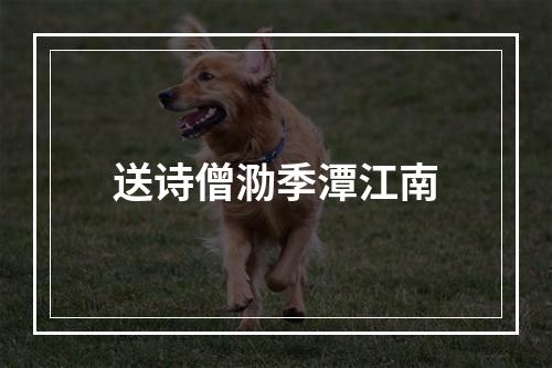 送诗僧泐季潭江南