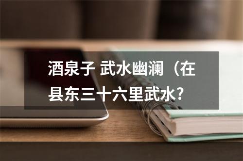 酒泉子 武水幽澜（在县东三十六里武水?