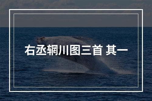 右丞辋川图三首 其一
