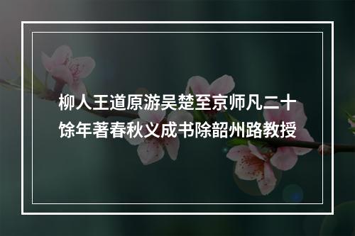 柳人王道原游吴楚至京师凡二十馀年著春秋义成书除韶州路教授