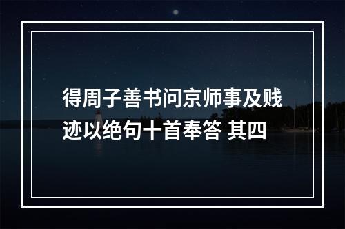 得周子善书问京师事及贱迹以绝句十首奉答 其四