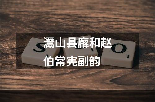 灊山县廨和赵伯常宪副韵