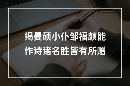 揭曼硕小仆邹福颇能作诗诸名胜皆有所赠