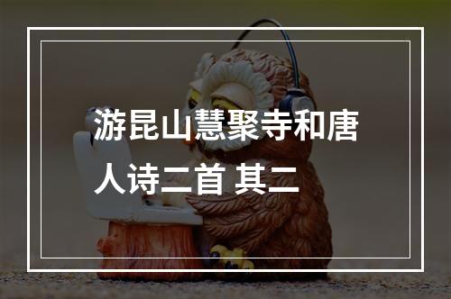 游昆山慧聚寺和唐人诗二首 其二