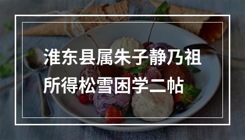 淮东县属朱子静乃祖所得松雪困学二帖