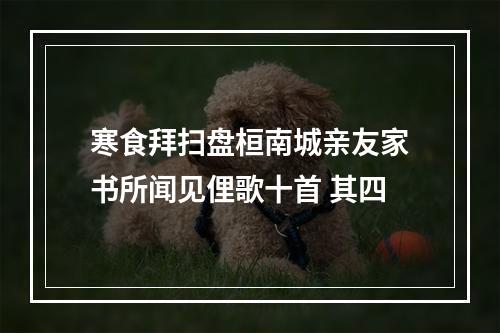 寒食拜扫盘桓南城亲友家书所闻见俚歌十首 其四