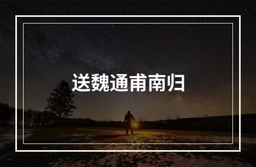 送魏通甫南归