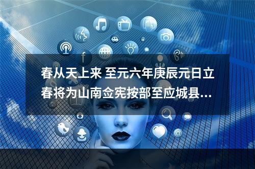 春从天上来 至元六年庚辰元日立春将为山南佥宪按部至应城县作此词奉寄许可用大参陈景议宪副