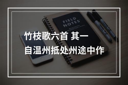 竹枝歌六首 其一 自温州抵处州途中作