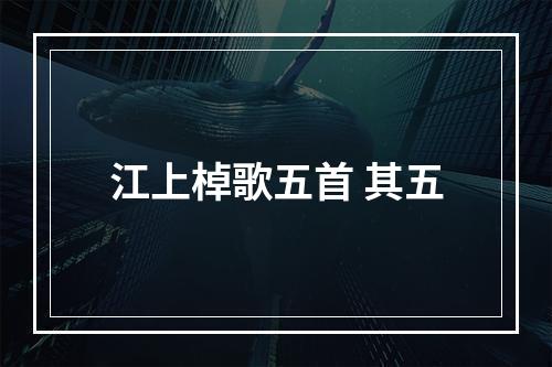 江上棹歌五首 其五