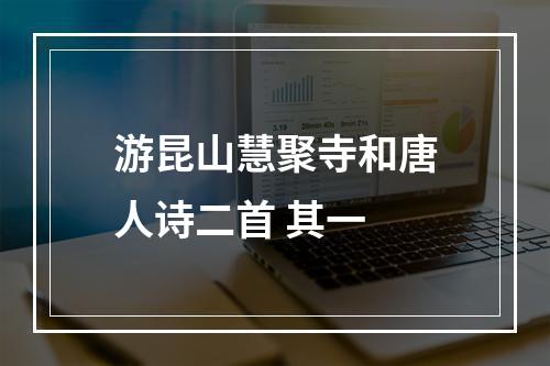 游昆山慧聚寺和唐人诗二首 其一