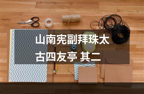 山南宪副拜珠太古四友亭 其二