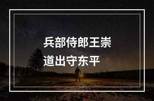 兵部侍郎王崇道出守东平
