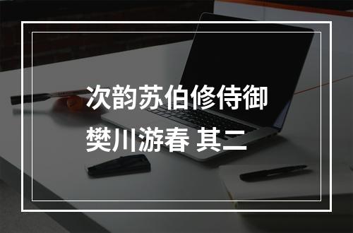 次韵苏伯修侍御樊川游春 其二