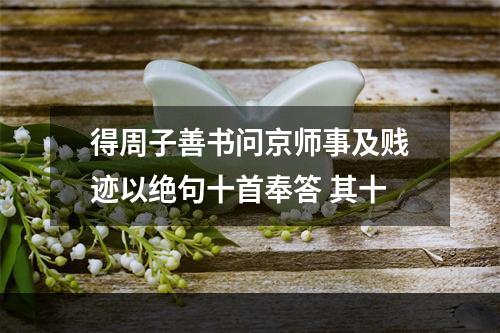 得周子善书问京师事及贱迹以绝句十首奉答 其十