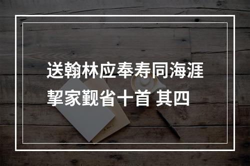 送翰林应奉寿同海涯挈家觐省十首 其四