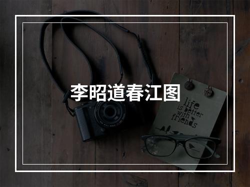 李昭道春江图