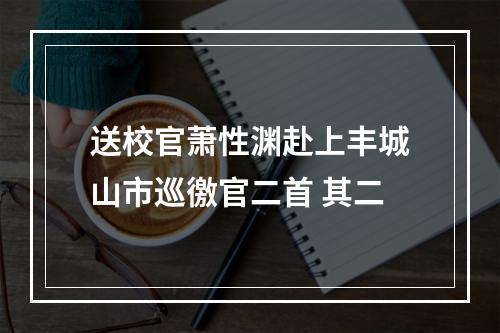 送校官萧性渊赴上丰城山市巡徼官二首 其二