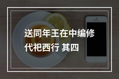 送同年王在中编修代祀西行 其四