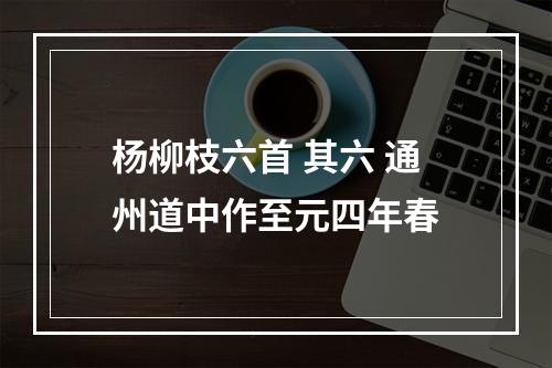 杨柳枝六首 其六 通州道中作至元四年春