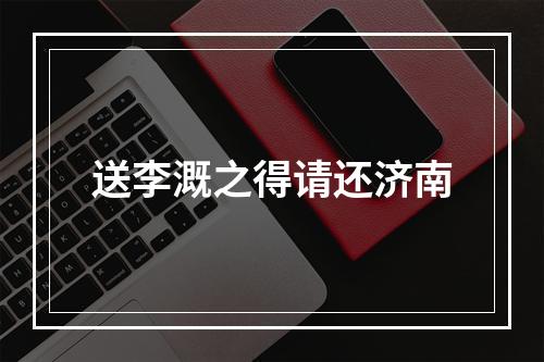送李溉之得请还济南