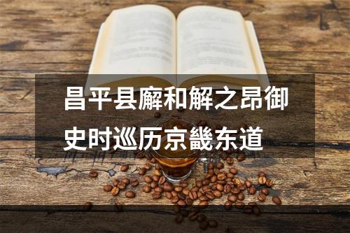 昌平县廨和解之昂御史时巡历京畿东道