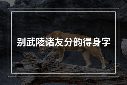 别武陵诸友分韵得身字