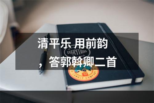清平乐 用前韵，答郭斡卿二首