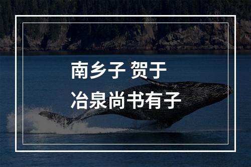 南乡子 贺于冶泉尚书有子