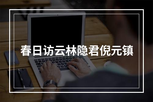 春日访云林隐君倪元镇