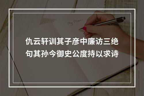 仇云轩训其子彦中廉访三绝句其孙今御史公度持以求诗