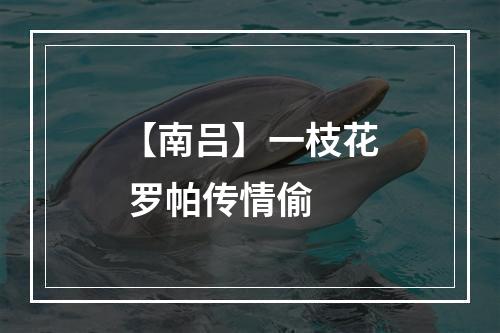 【南吕】一枝花 罗帕传情偷