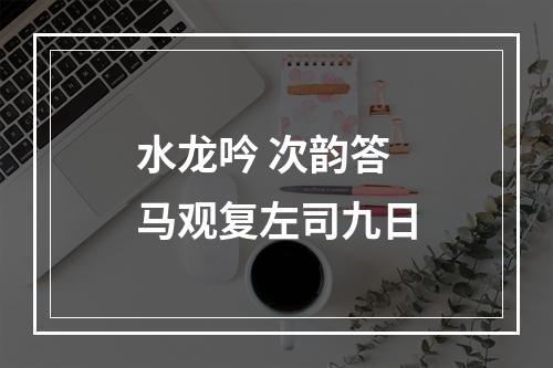 水龙吟 次韵答马观复左司九日