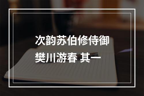 次韵苏伯修侍御樊川游春 其一