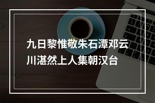 九日黎惟敬朱石潭邓云川湛然上人集朝汉台